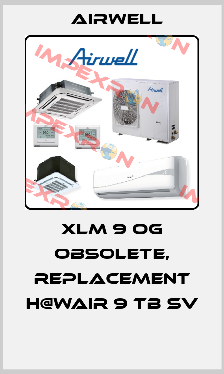 XLM 9 OG obsolete, replacement H@Wair 9 TB SV  Airwell