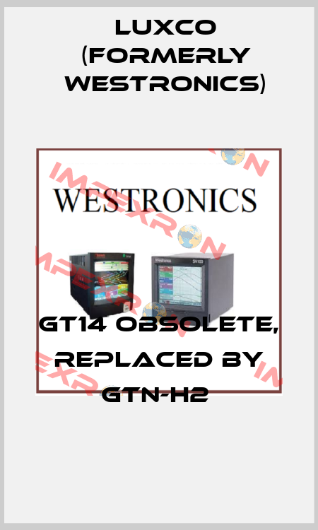 GT14 obsolete, replaced by GTN-H2  Luxco (formerly Westronics)