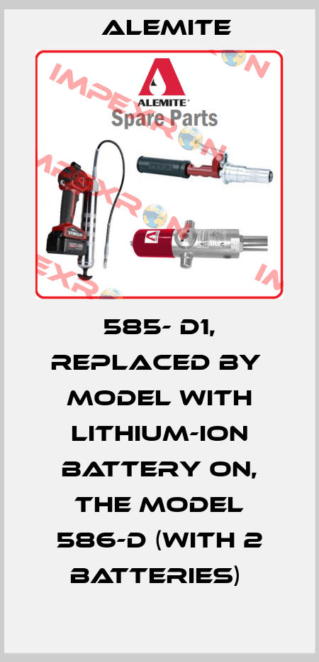 585- D1, replaced by  model with lithium-ion battery on, the Model 586-D (with 2 batteries)  Alemite