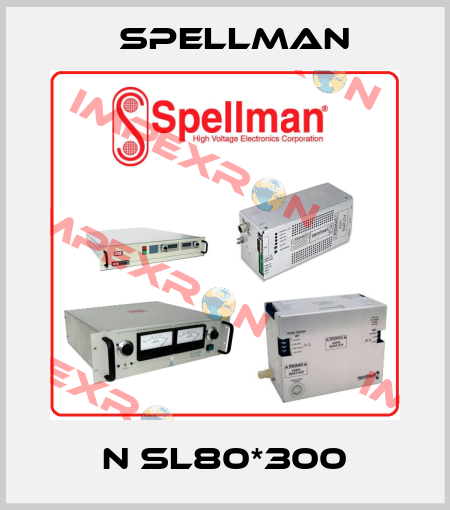 N SL80*300 SPELLMAN