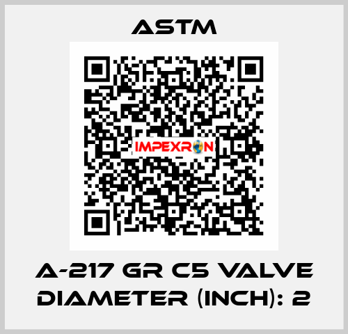 A-217 GR C5 VALVE DIAMETER (INCH): 2 Astm
