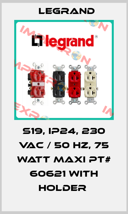 S19, IP24, 230 VAC / 50 HZ, 75 WATT MAXI PT# 60621 WITH HOLDER  Legrand