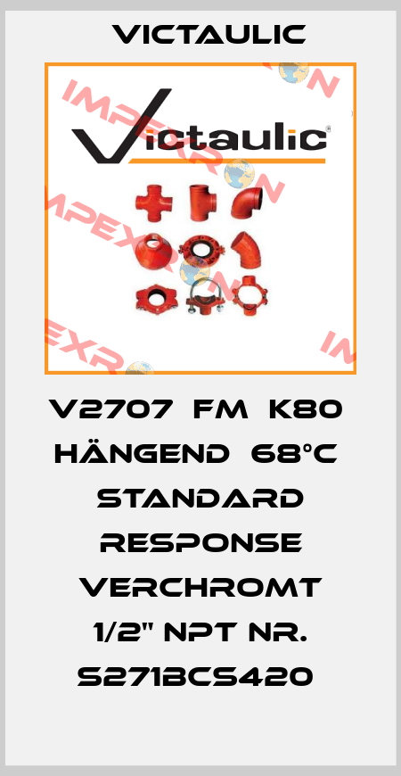 V2707  FM  K80  HÄNGEND  68°C  STANDARD RESPONSE VERCHROMT 1/2" NPT NR. S271BCS420  Victaulic