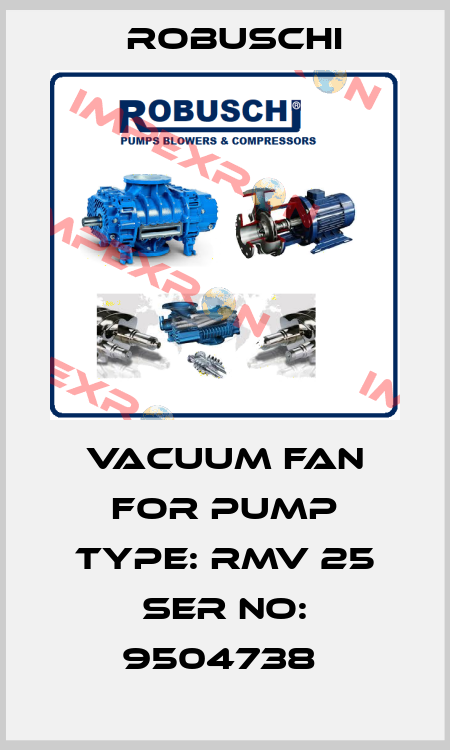 Vacuum fan for Pump Type: RMV 25 Ser No: 9504738  Robuschi